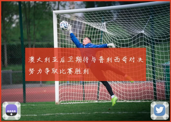 澳大利亚后卫期待与普利西奇对决努力争取比赛胜利