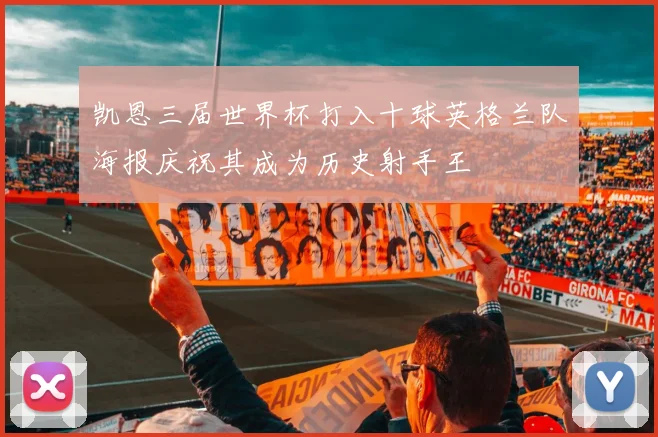 凯恩三届世界杯打入十球英格兰队海报庆祝其成为历史射手王