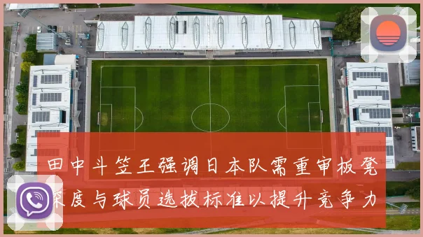 田中斗笠王强调日本队需重审板凳深度与球员选拔标准以提升竞争力