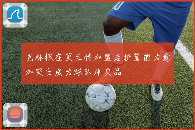 克林根在莫兰特加盟后护筐能力愈加突出成为球队非卖品