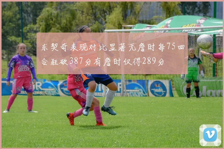 东契奇表现对比显著无詹时每75回合狂砍387分有詹时仅得289分
